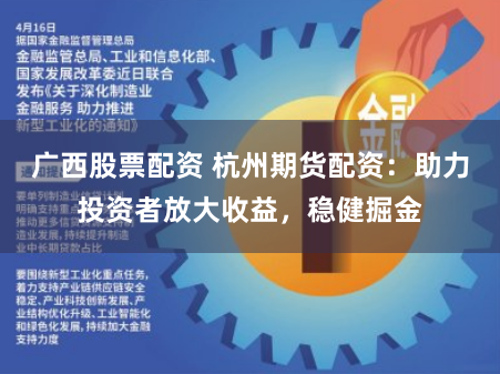 广西股票配资 杭州期货配资：助力投资者放大收益，稳健掘金