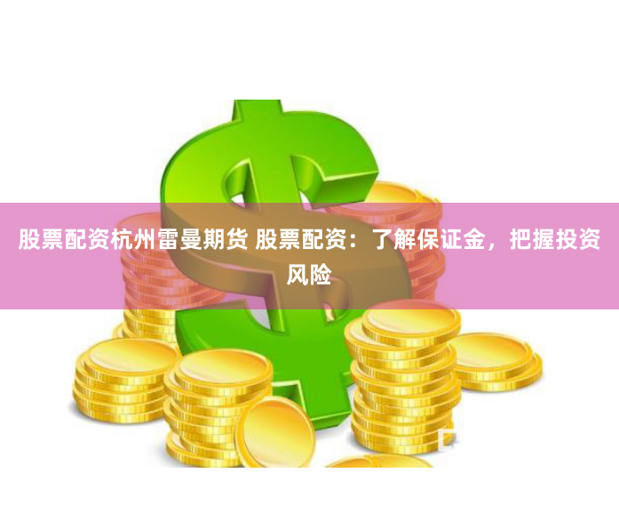 股票配资杭州雷曼期货 股票配资：了解保证金，把握投资风险