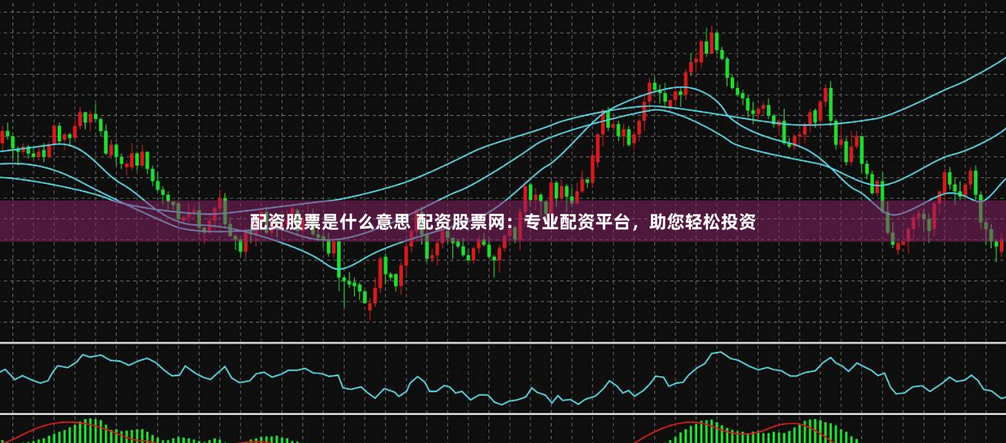 配资股票是什么意思 配资股票网：专业配资平台，助您轻松投资