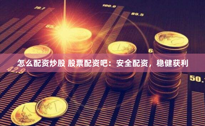 怎么配资炒股 股票配资吧：安全配资，稳健获利