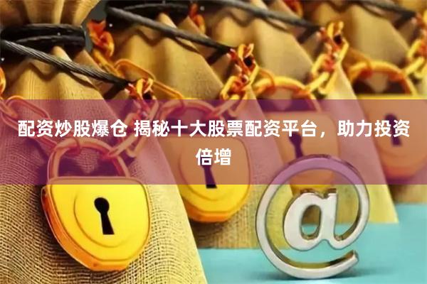 配资炒股爆仓 揭秘十大股票配资平台，助力投资倍增