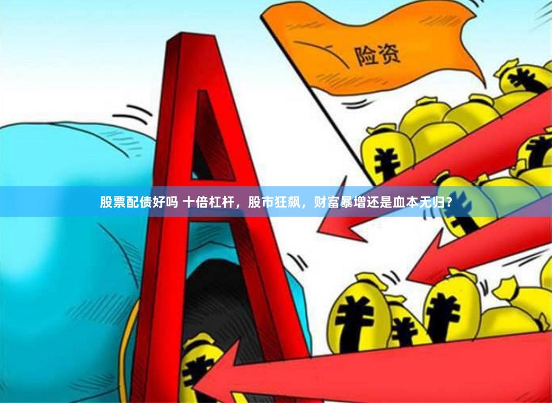 股票配债好吗 十倍杠杆，股市狂飙，财富暴增还是血本无归？