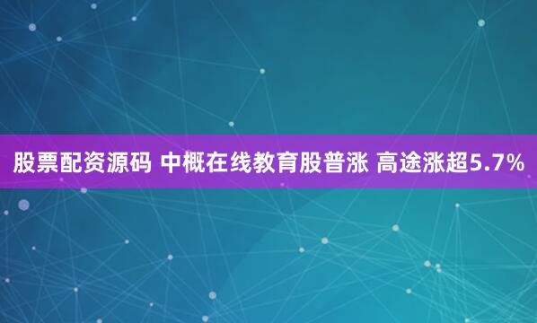 股票配资源码 中概在线教育股普涨 高途涨超5.7%