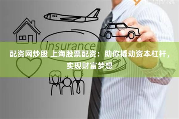 配资网炒股 上海股票配资:助你撬动资本杠杆,实现财富梦想
