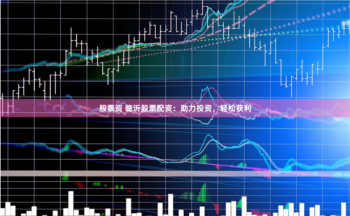 股票资 临沂股票配资:助力投资,轻松获利