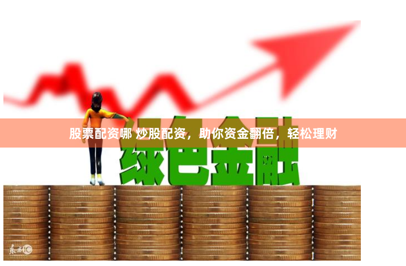 股票配资哪 炒股配资,助你资金翻倍,轻松理财