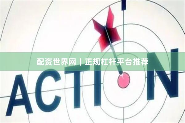 配资世界网｜正规杠杆平台推荐