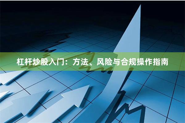 杠杆炒股入门：方法、风险与合规操作指南