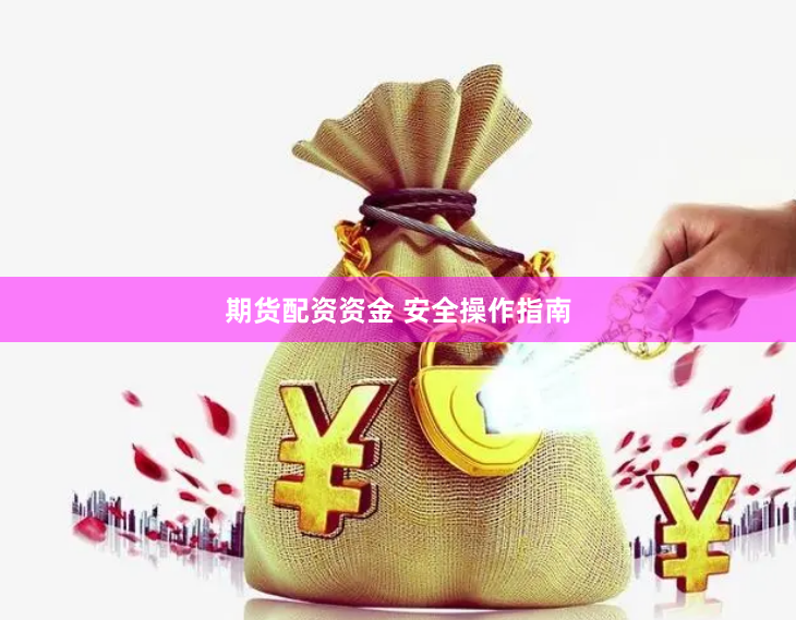 期货配资资金 安全操作指南