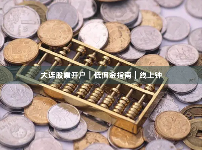 大连股票开户｜低佣金指南｜线上钟