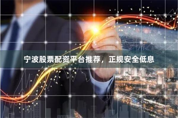 宁波股票配资平台推荐，正规安全低息