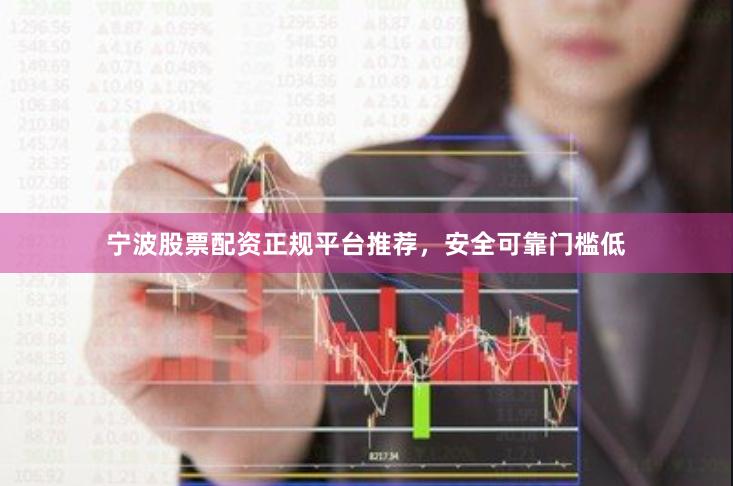宁波股票配资正规平台推荐，安全可靠门槛低
