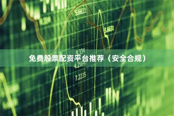 免费股票配资平台推荐（安全合规）