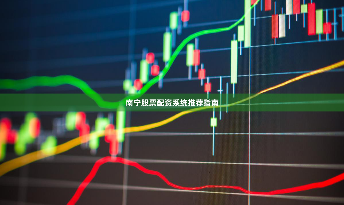 南宁股票配资系统推荐指南