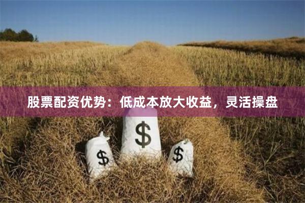 股票配资优势：低成本放大收益，灵活操盘