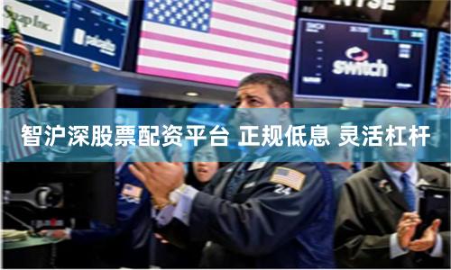 智沪深股票配资平台 正规低息 灵活杠杆