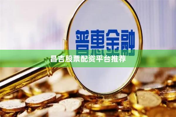 昌吉股票配资平台推荐