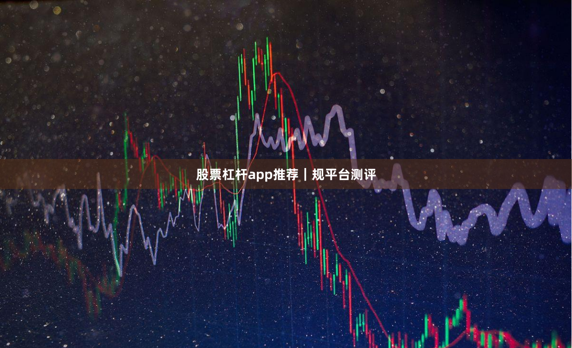 股票杠杆app推荐｜规平台测评