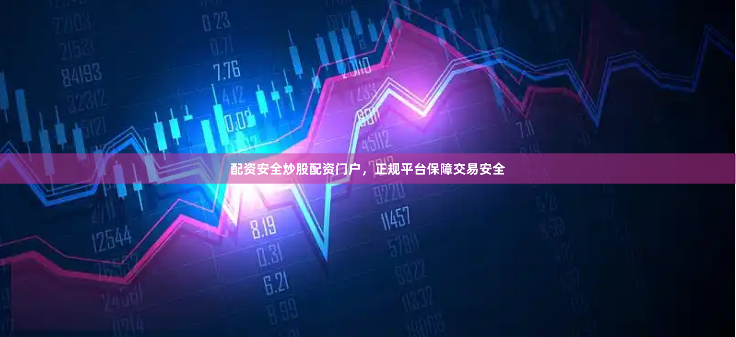 配资安全炒股配资门户，正规平台保障交易安全