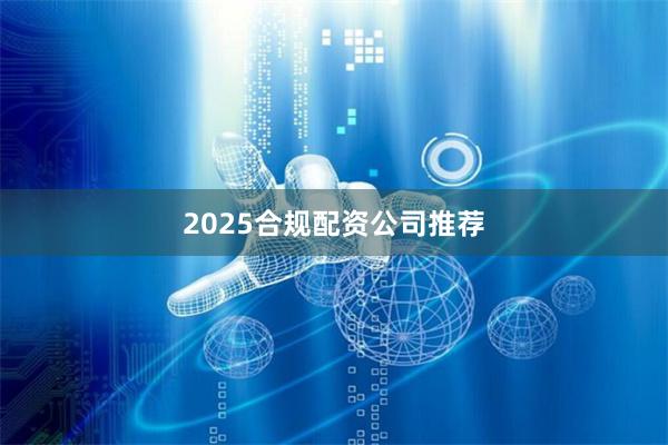 2025合规配资公司推荐