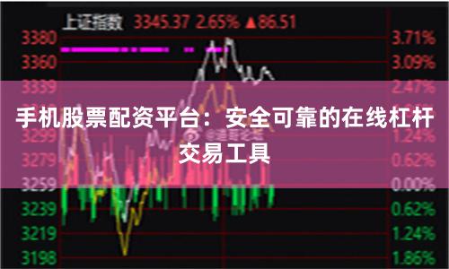 手机股票配资平台：安全可靠的在线杠杆交易工具