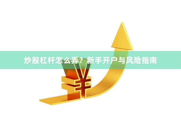 炒股杠杆怎么弄？新手开户与风险指南