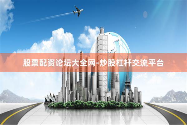股票配资论坛大全网-炒股杠杆交流平台
