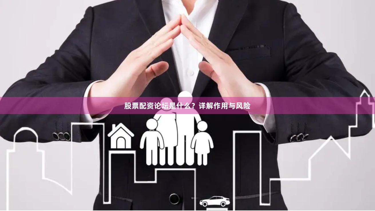 股票配资论坛是什么？详解作用与风险