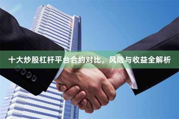 十大炒股杠杆平台合约对比，风险与收益全解析