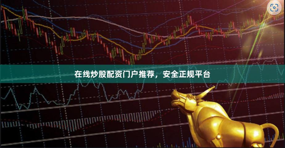 在线炒股配资门户推荐，安全正规平台
