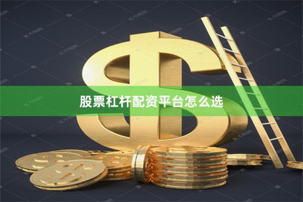 股票杠杆配资平台怎么选
