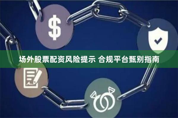 场外股票配资风险提示 合规平台甄别指南