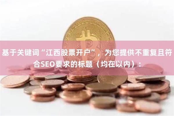基于关键词“江西股票开户”，为您提供不重复且符合SEO要求的标题（均在以内）：
