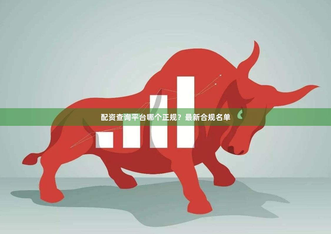 配资查询平台哪个正规？最新合规名单