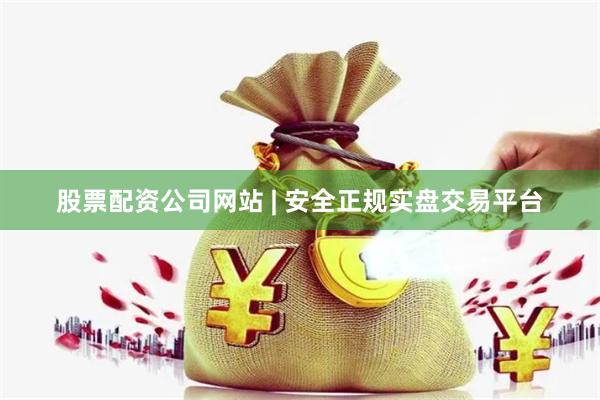 股票配资公司网站 | 安全正规实盘交易平台