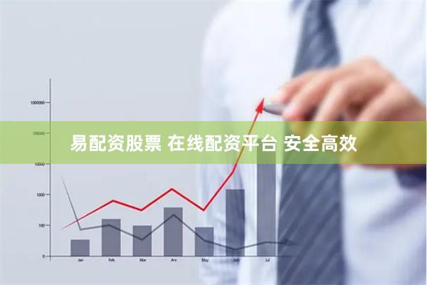 易配资股票 在线配资平台 安全高效